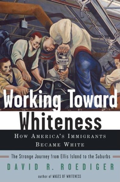 Working Toward Whiteness: How America's Immigrants Became White: The Strange Journey from Ellis Island to the Suburbs cover
