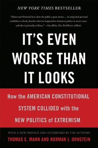 It's Even Worse Than It Looks: How the American Constitutional System Collided With the New Politics of Extremism cover