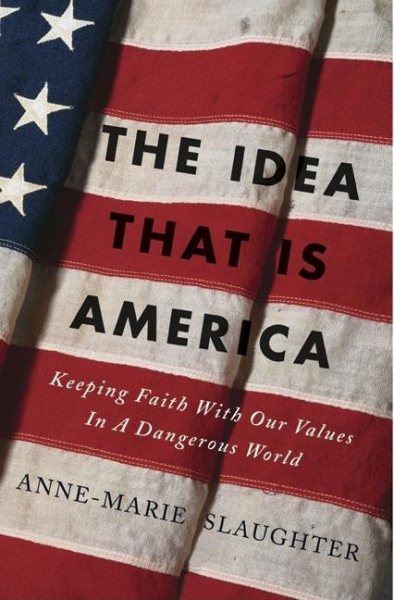 The Idea that Is America: Keeping Faith with Our Values in a Dangerous World cover