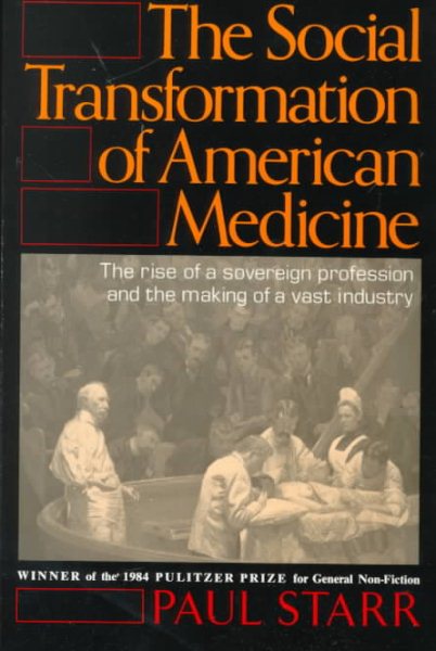 The Social Transformation of American Medicine: The rise of a sovereign profession and the making of a vast industry cover