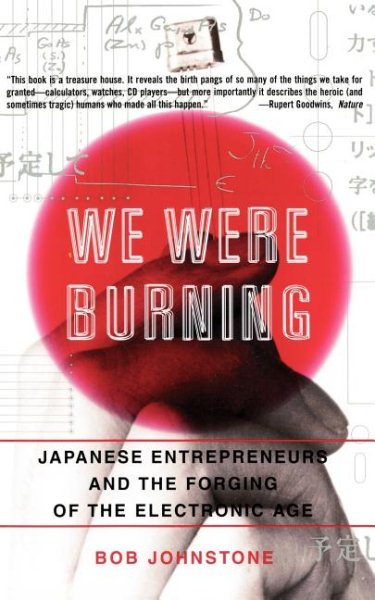 We Were Burning: Japanese Entrepreneurs And The Forging Of The Electronic Age cover