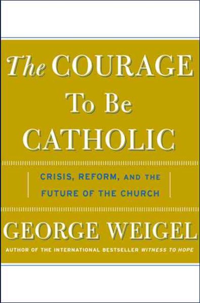 The Courage To Be Catholic: Crisis, Reform, And The Future Of The Church cover