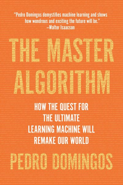 The Master Algorithm: How the Quest for the Ultimate Learning Machine Will Remake Our World cover