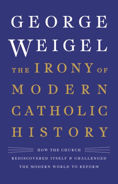 The Irony of Modern Catholic History: How the Church Rediscovered Itself and Challenged the Modern World to Reform cover