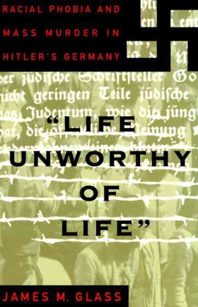 Life Unworthy Of Life: Racial Phobia And Mass Murder In Hitler's Germany cover