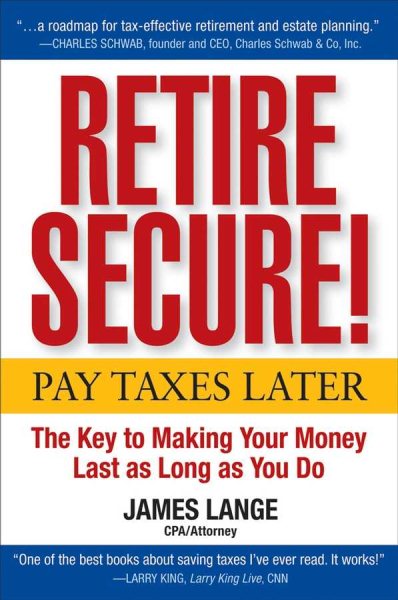 Retire Secure!: Pay Taxes Later -- The Key to Making Your Money Last as Long as You Do