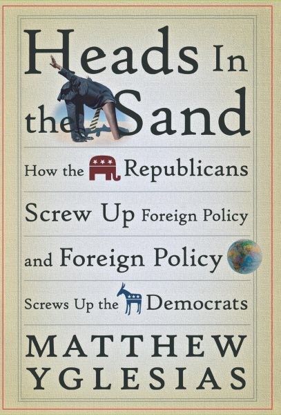 Heads in the Sand: How the Republicans Screw Up Foreign Policy and Foreign Policy Screws Up the Democrats cover