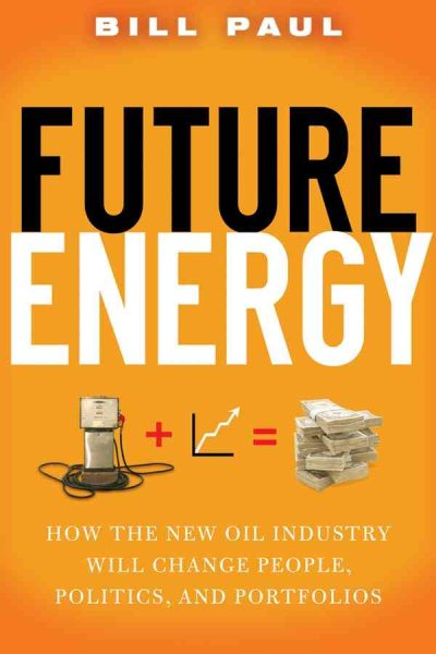 Future Energy: How the New Oil Industry Will Change People, Politics and Portfolios cover