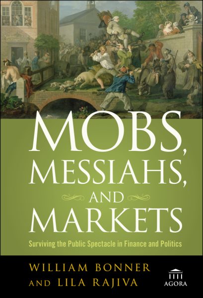 Mobs, Messiahs, and Markets: Surviving the Public Spectacle in Finance and Politics cover