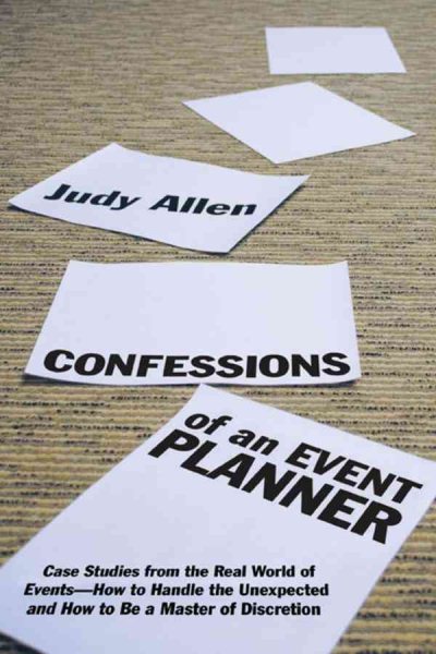 Confessions of an Event Planner: Case Studies from the Real World of Events--How to Handle the Unexpected and How to Be a Master of Discretion cover