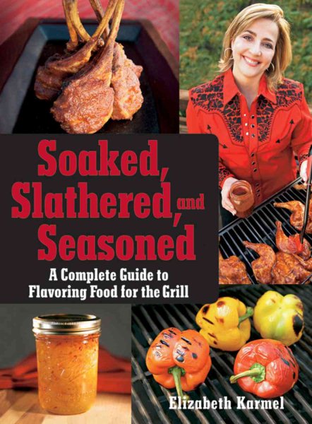 Soaked, Slathered, and Seasoned: A Complete Guideto Flavoring Food for the Grill cover