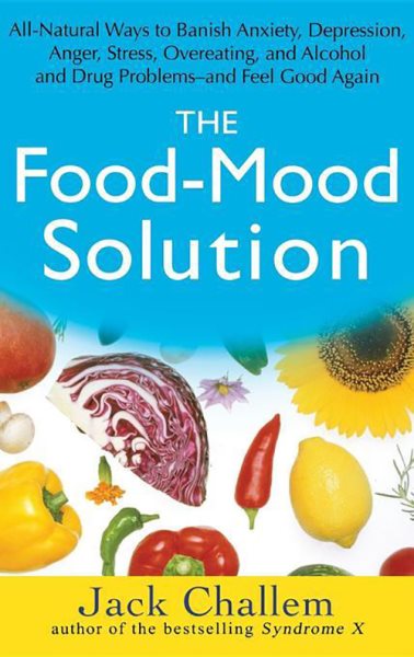 The Food-Mood Solution: All-Natural Ways to Banish Anxiety, Depression, Anger, Stress, Overeating, and Alcohol and Drug Problems--and Feel Good Again cover