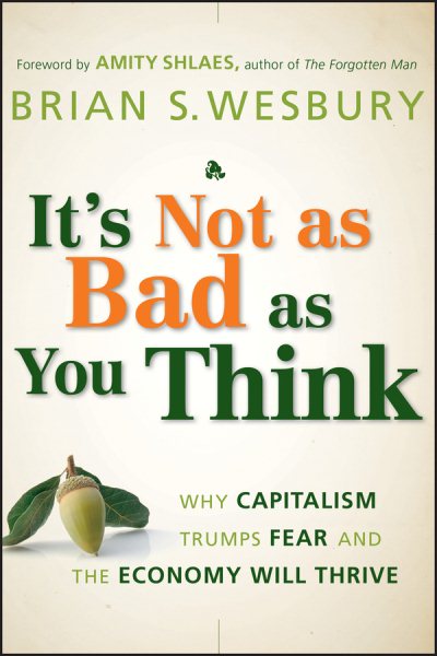 It's Not as Bad as You Think: Why Capitalism Trumps Fear and the Economy Will Thrive cover