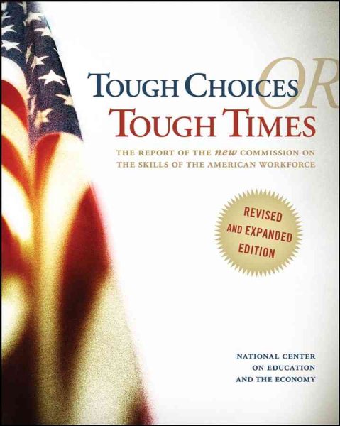 Tough Choices or Tough Times: The Report of the New Commission on the Skills of the American Workforce, Revised and Expanded