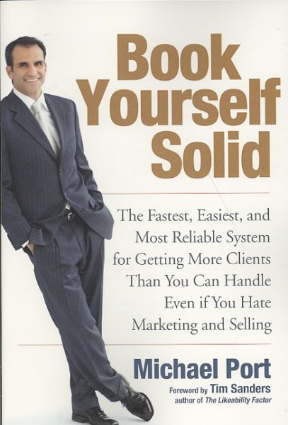 Book Yourself Solid: The Fastest, Easiest, and Most Reliable System for Getting More Clients Than You Can Handle Even if You Hate Marketing and Selling