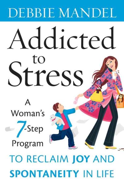 Addicted to Stress: A Woman's 7 Step Program to Reclaim Joy and Spontaneity in Life cover