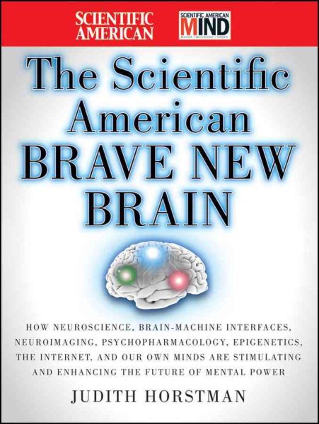 The Scientific American Brave New Brain: How Neuroscience, Brain-Machine Interfaces, Neuroimaging, Psychopharmacology, Epigenetics, the Internet, and ... and Enhancing the Future of Mental Power cover