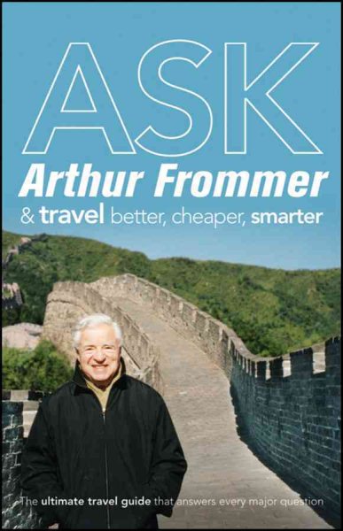 Ask Arthur Frommer: And Travel Better, Cheaper, Smarter (Frommer's Complete Guides) cover