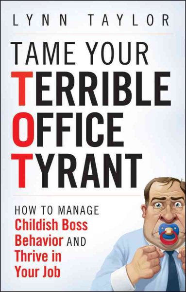 Tame Your Terrible Office Tyrant: How to Manage Childish Boss Behavior and Thrive in Your Job cover