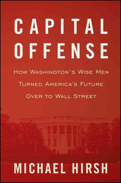 Capital Offense: How Washington's Wise Men Turned America's Future Over to Wall Street cover