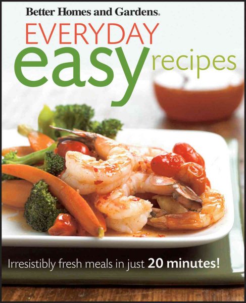Better Homes and Gardens Everyday Easy Recipes: Irresistibly Fresh Meals in Just 20 Minutes! (Better Homes and Gardens Cooking) cover