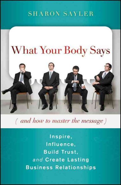 What Your Body Says (And How to Master the Message): Inspire, Influence, Build Trust, and Create Lasting Business Relationships cover