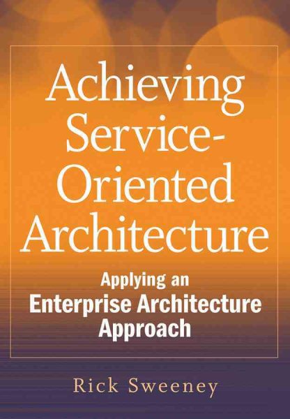 Achieving Service-Oriented Architecture: Applying an Enterprise Architecture Approach cover