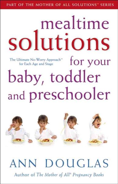 Mealtime Solutions for Your Baby, Toddler and Preschooler: The Ultimate No-Worry Approach for Each Age and Stage (Mother of All Solutions) cover