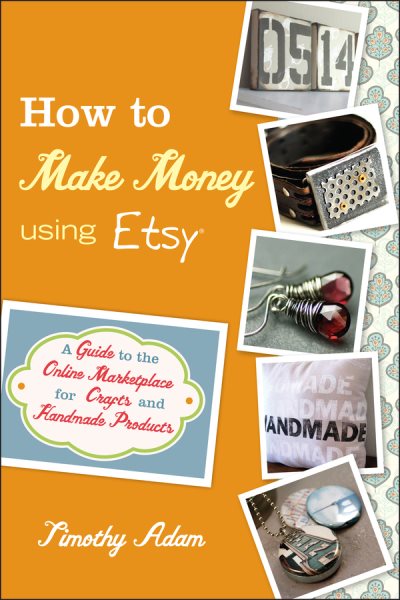 How to Make Money Using Etsy: A Guide to the Online Marketplace for Crafts and Handmade Products cover