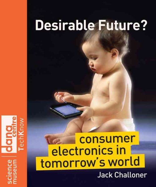 Desirable Future?: Consumer Electronics in Tomorrow's World (Science Museum TechKnow Series) cover