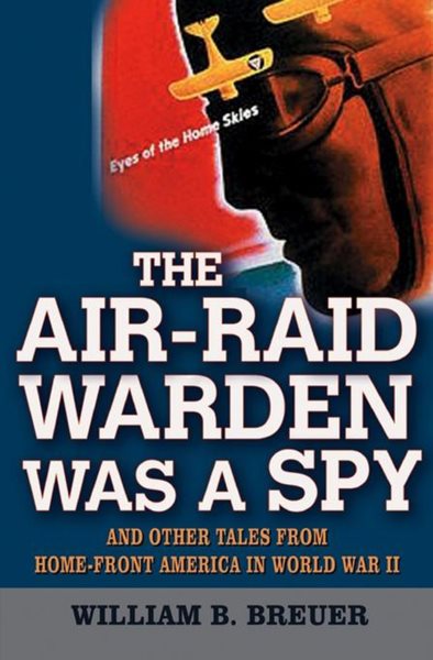 The Air Raid Warden Was a Spy: And Other Tales from Home-Front America in World War II cover