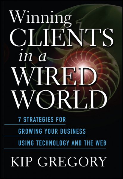 Winning Clients in a Wired World: Seven Strategies for Growing Your Business Using Technology and the Web cover