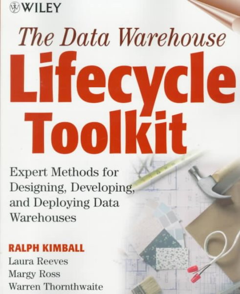 The Data Warehouse Lifecycle Toolkit : Expert Methods for Designing, Developing, and Deploying Data Warehouses