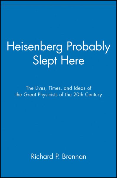 Heisenberg Probably Slept Here: The Lives, Times, and Ideas of the Great Physicists of the 20th Century cover