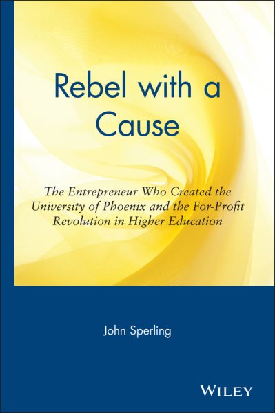 Rebel with a Cause: The Entrepreneur Who Created the University of Phoenix and the For-Profit Revolution in Higher Education cover