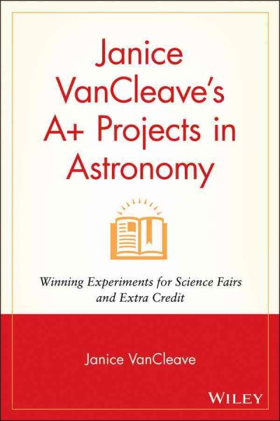 Janice VanCleaves A+ Projects in Astronomy: Winning Experiments for Science Fairs and Extra Credit (VanCleave A+ Science Projects Series) cover