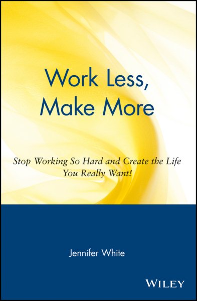 Work Less, Make More: Stop Working So Hard and Create the Life You Really Want! cover