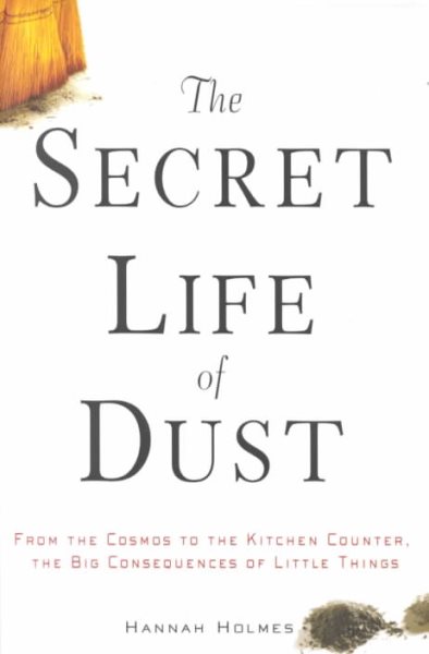 The Secret Life of Dust: From the Cosmos to the Kitchen Counter, the Big Consequences of Little Things cover