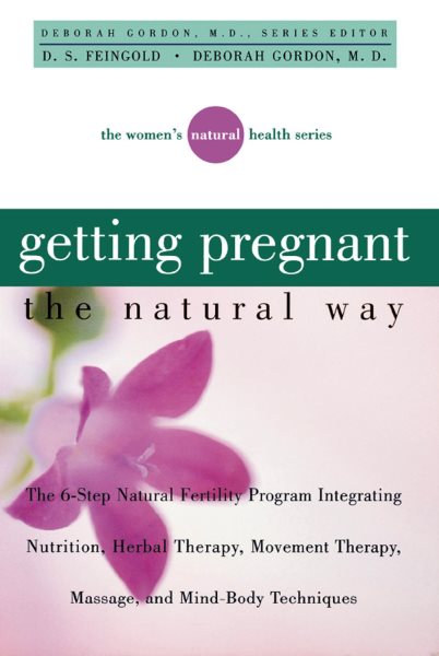 Getting Pregnant the Natural Way: The 6-Step Natural Fertility Program Integrating Nutrition, Herbal Therapy, Movement Therapy, Massage, and Mind-Body Techniques (Women's Natural Heal) cover