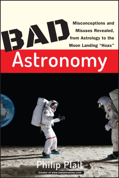 Bad Astronomy: Misconceptions and Misuses Revealed, from Astrology to the Moon Landing "Hoax" cover