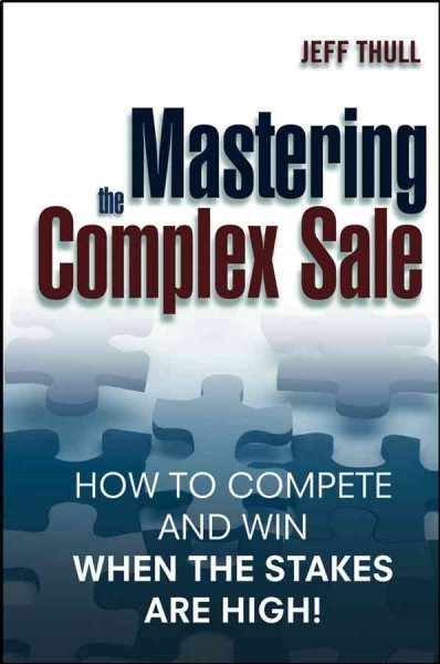 Mastering the Complex Sale: How to Compete and Win When the Stakes are High! cover