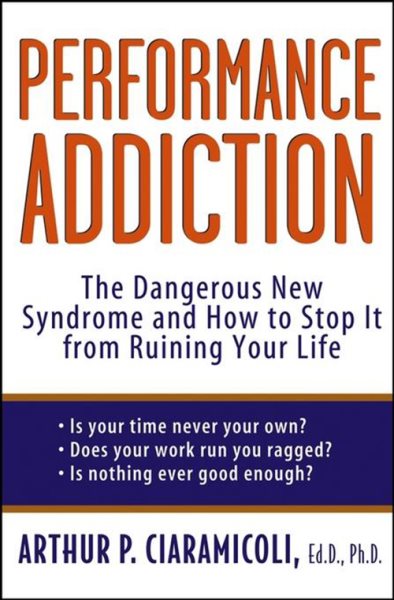 Performance Addiction: The Dangerous New Syndrome and How to Stop It from Ruining Your Life cover