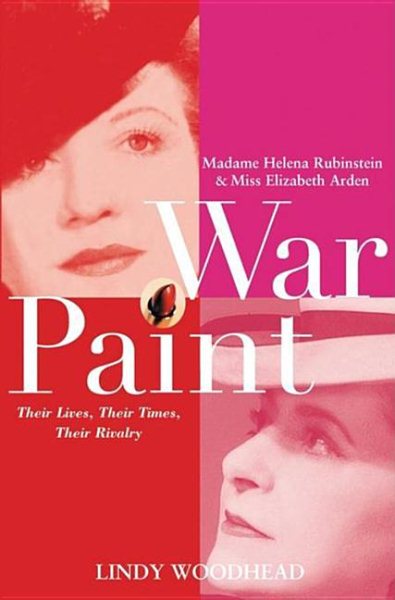 War Paint: Madame Helena Rubinstein and Miss Elizabeth Arden, Their Lives, Their Times, Their Rivalry cover
