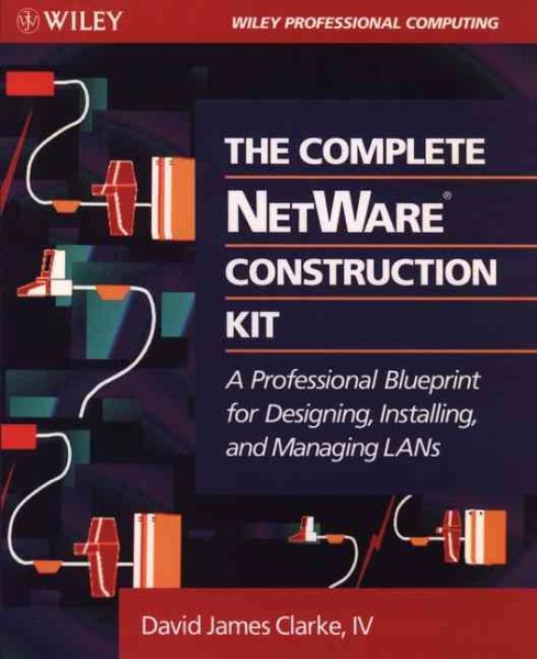 The Complete NetWare? Construction Kit: A Professional Blueprint for Designing, Installing, and Managing LANs (Wiley Professional Computing) cover
