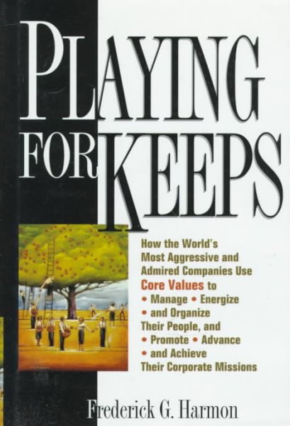 Playing For Keeps: How the World's Most Aggressive and Admired Companies Use Core Values to Manage, Energize, and Organize Their People, and Promote, Advance, and Achieve Their Corporate Missions cover