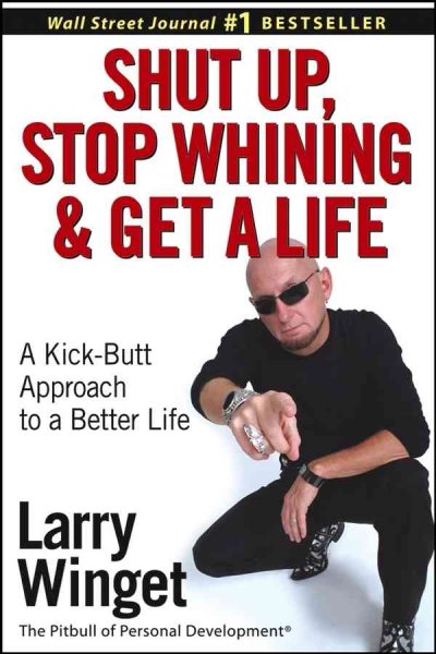 Shut Up, Stop Whining, and Get a Life: A Kick-Butt Approach to a Better Life cover