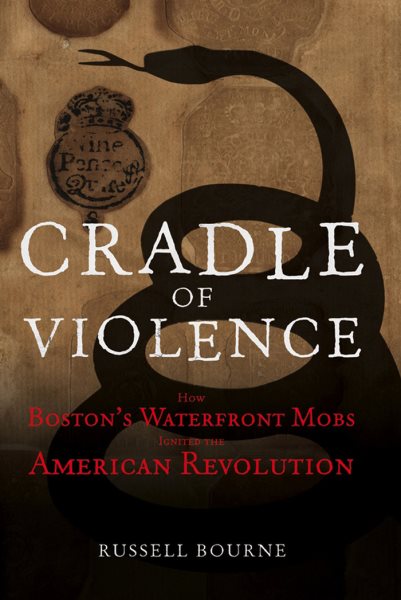 Cradle of Violence: How Boston's Waterfront Mobs Ignited the American Revolution cover