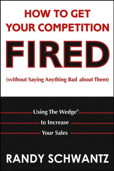 How to Get Your Competition Fired (Without Saying Anything Bad About Them): Using The Wedge to Increase Your Sales