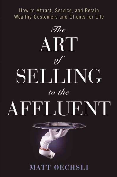 The Art of Selling to the Affluent: How to Attract, Service, and Retain Wealthy Customers and Clients for Life cover