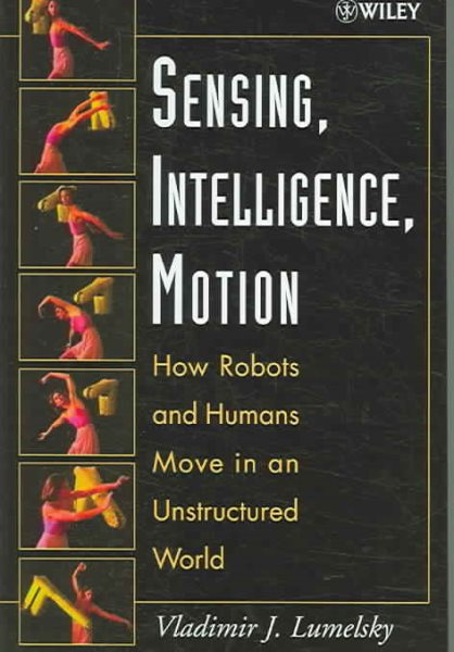 Sensing, Intelligence, Motion : How Robots and Humans Move in an Unstructured World cover